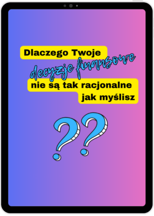 Dlaczego Twoje decyzje finansowe nie są tak racjonalne jak myślisz?